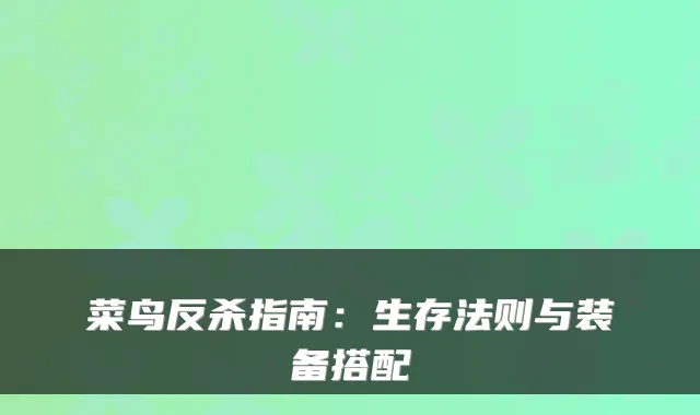 菜鸟反杀指南：生存法则与装备搭配