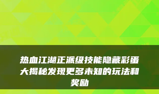 热血江湖正派级技能隐藏彩蛋大揭秘发现更多未知的玩法和奖励