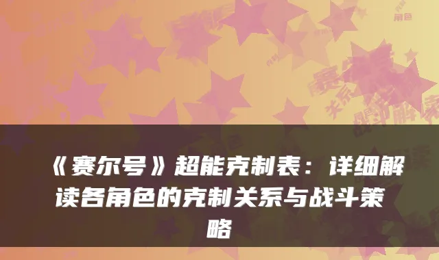 《赛尔号》超能克制表：详细解读各角色的克制关系与战斗策略