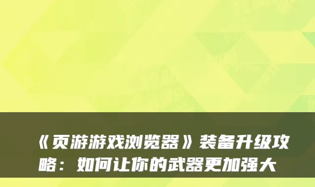 《页游游戏浏览器》装备升级攻略:如何让你的武器更加强大