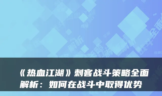 《热血江湖》刺客战斗策略全面解析:如何在战斗中取得优势