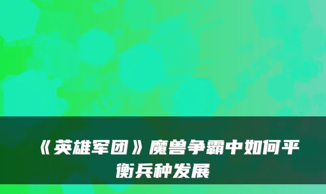 《英雄军团》魔兽争霸中如何平衡兵种发展