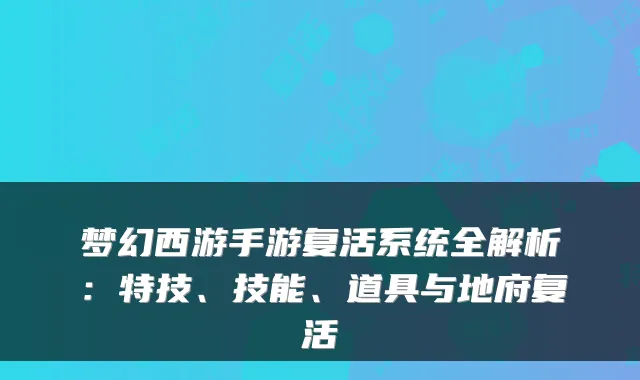 梦幻西游手游复活系统全解析：特技、技能、道具与地府复活
