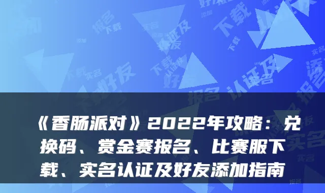 《香肠派对》2022年攻略:兑换码、赏金赛报名、比赛服下载、实名认证及好友添加指南