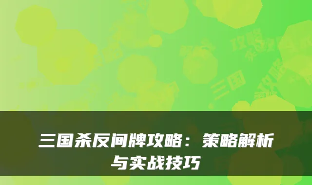 三国杀反间牌攻略：策略解析与实战技巧