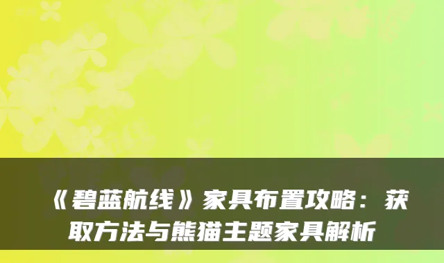 《碧蓝航线》家具布置攻略：获取方法与熊猫主题家具解析