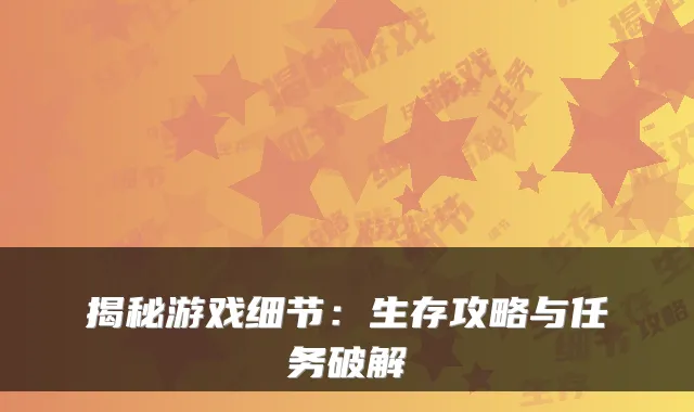 揭秘游戏细节:生存攻略与任务破解