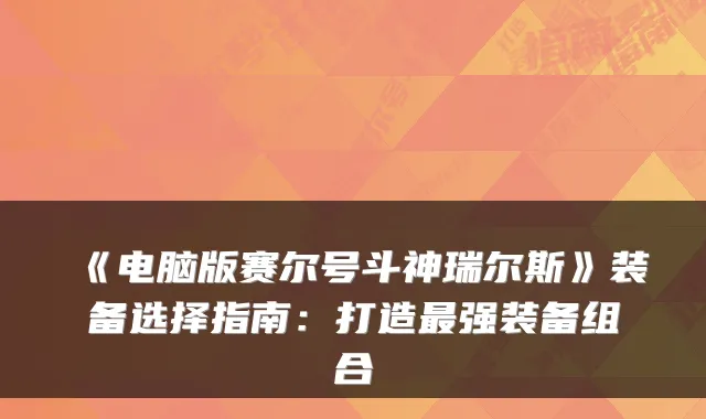 《电脑版赛尔号斗神瑞尔斯》装备选择指南：打造最强装备组合