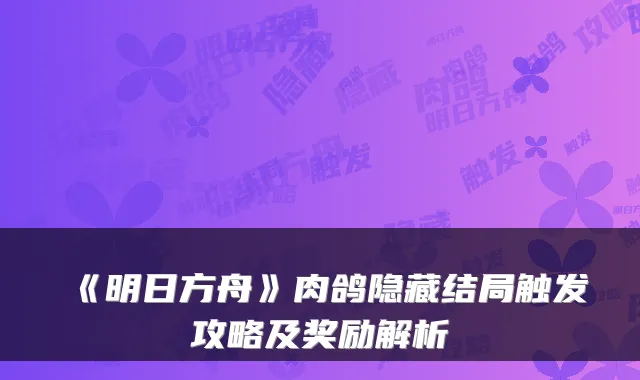 《明日方舟》肉鸽隐藏结局触发攻略及奖励解析