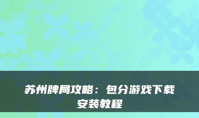 苏州牌局攻略：包分游戏下载安装教程