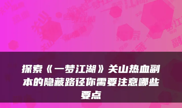 探索《一梦江湖》关山热血副本的隐藏路径你需要注意哪些要点