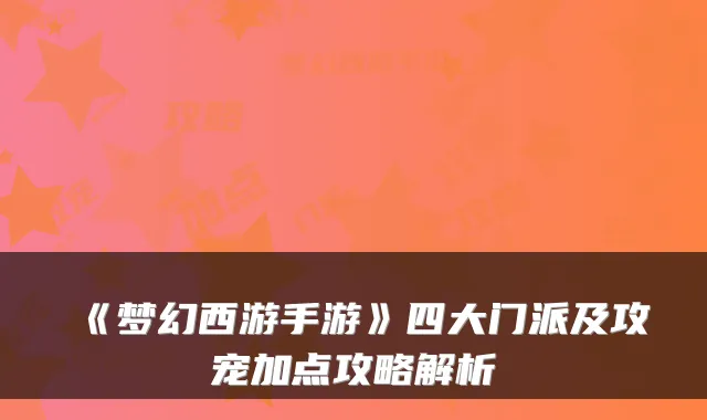 《梦幻西游手游》四大门派及攻宠加点攻略解析