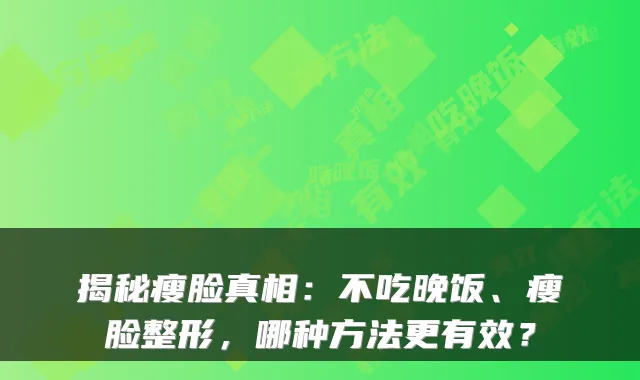 揭秘瘦脸真相:不吃晚饭、瘦脸整形,哪种方法更有效?