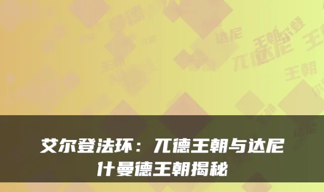 艾尔登法环：兀德王朝与达尼什曼德王朝揭秘