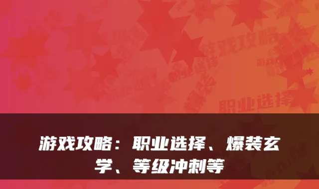 游戏攻略:职业选择、爆装玄学、等级冲刺等