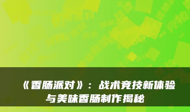 《香肠派对》:战术竞技新体验与美味香肠制作揭秘