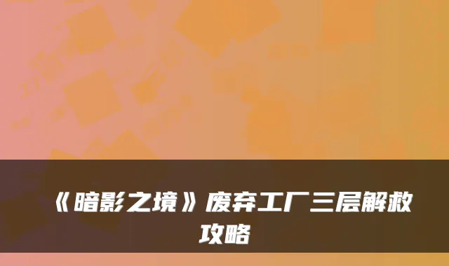 《暗影之境》废弃工厂三层解救攻略