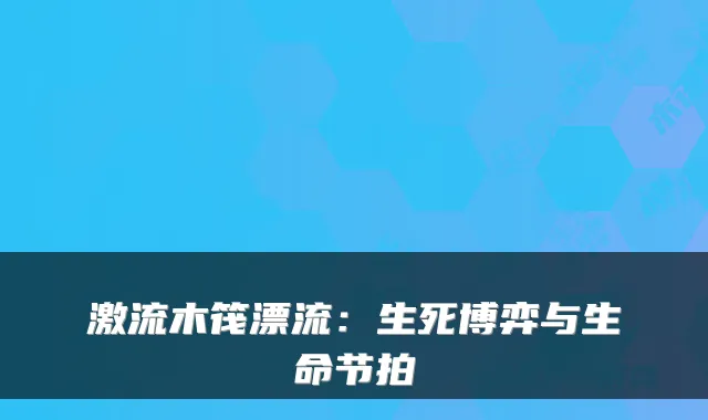激流木筏漂流:生死博弈与生命节拍