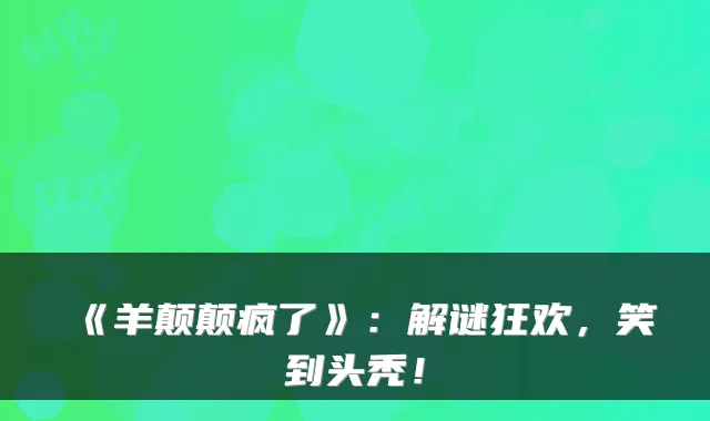 《羊颠颠疯了》：解谜狂欢，笑到头秃！