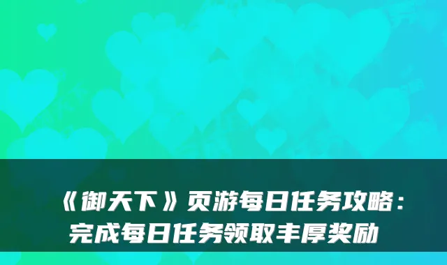 《御天下》页游每日任务攻略:完成每日任务领取丰厚奖励