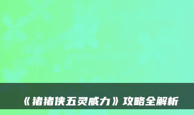 《猪猪侠五灵威力》攻略全解析