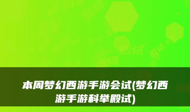 本周梦幻西游手游会试(梦幻西游手游科举殿试)