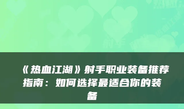 《热血江湖》射手职业装备推荐指南：如何选择适合你的装备