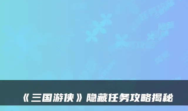 《三国游侠》隐藏任务攻略揭秘