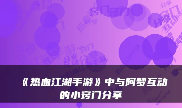 《热血江湖手游》中与阿梦互动的小窍门分享