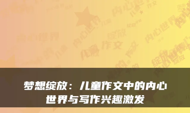梦想绽放：儿童作文中的内心世界与写作兴趣激发