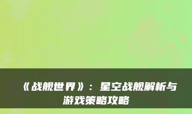 《战舰世界》：星空战舰解析与游戏策略攻略