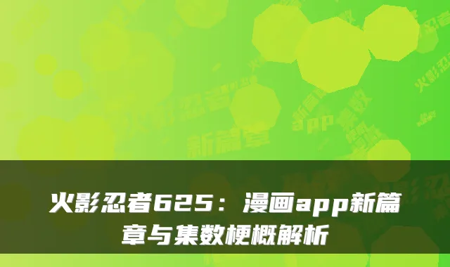 火影忍者625：漫画app新篇章与集数梗概解析