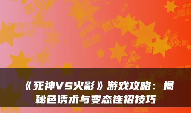 《死神VS火影》游戏攻略:揭秘色诱术与变态连招技巧