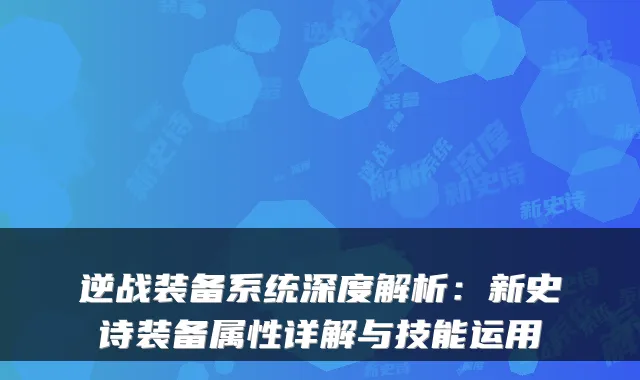 逆战装备系统深度解析：新史诗装备属性详解与技能运用