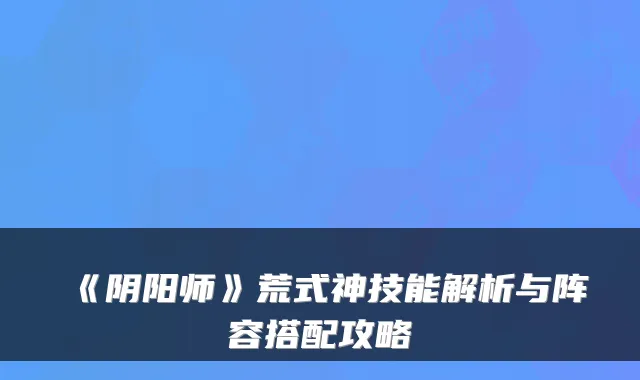 《阴阳师》荒式神技能解析与阵容搭配攻略