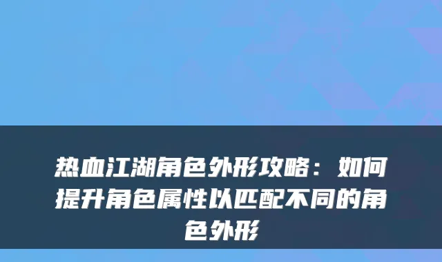 热血江湖角色外形攻略：如何提升角色属性以匹配不同的角色外形