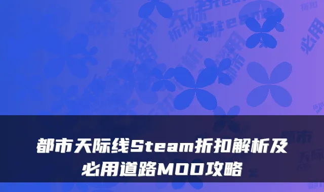 都市天际线Steam折扣解析及必用道路MOD攻略