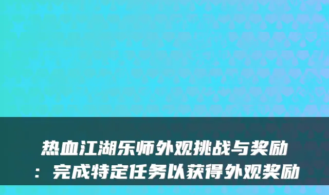 热血江湖乐师外观挑战与奖励：完成特定任务以获得外观奖励