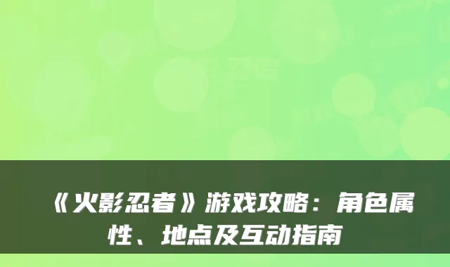 《火影忍者》游戏攻略：角色属性、地点及互动指南