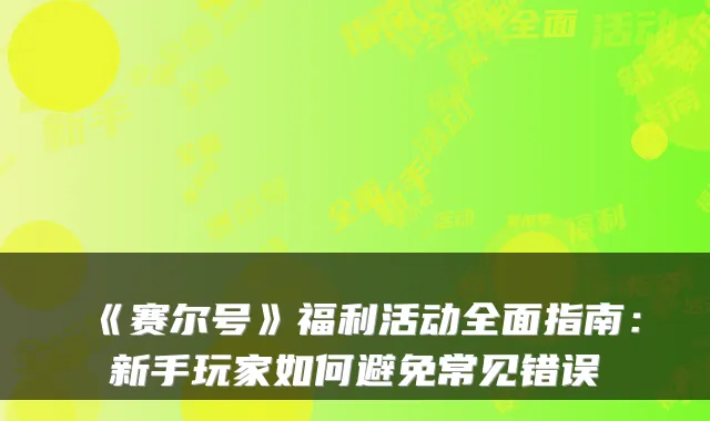 《赛尔号》福利活动全面指南：新手玩家如何避免常见错误