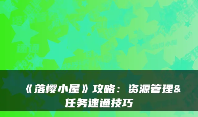 《落樱小屋》攻略：资源管理&任务速通技巧