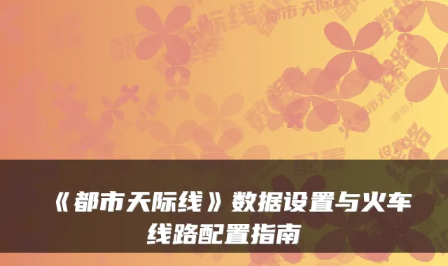 《都市天际线》数据设置与火车线路配置指南