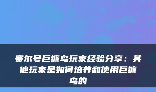赛尔号巨镰鸟玩家经验分享:其他玩家是如何培养和使用巨镰鸟的