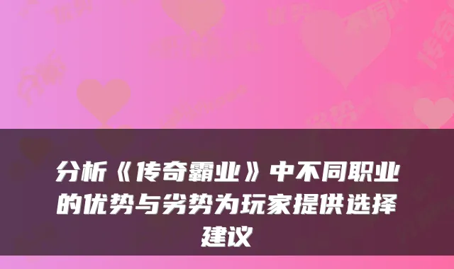 分析《传奇霸业》中不同职业的优势与劣势为玩家提供选择建议