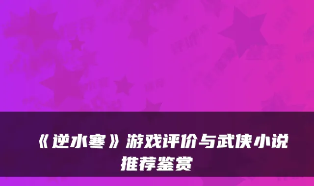 《逆水寒》游戏评价与武侠小说推荐鉴赏