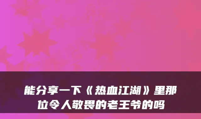 能分享一下《热血江湖》里那位令人敬畏的老王爷的吗