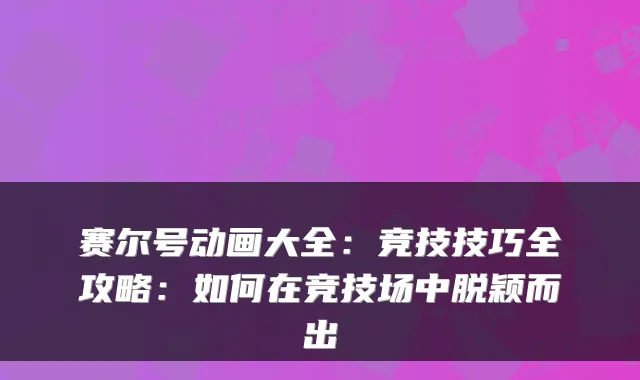 赛尔号动画大全：竞技技巧全攻略：如何在竞技场中脱颖而出