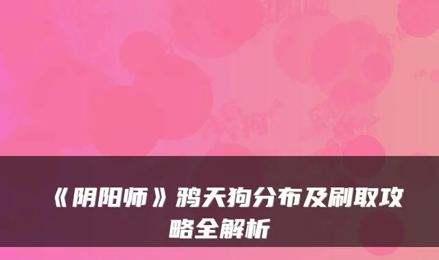 《阴阳师》鸦天狗分布及刷取攻略全解析