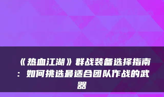 《热血江湖》群战装备选择指南：如何挑选适合团队作战的武器