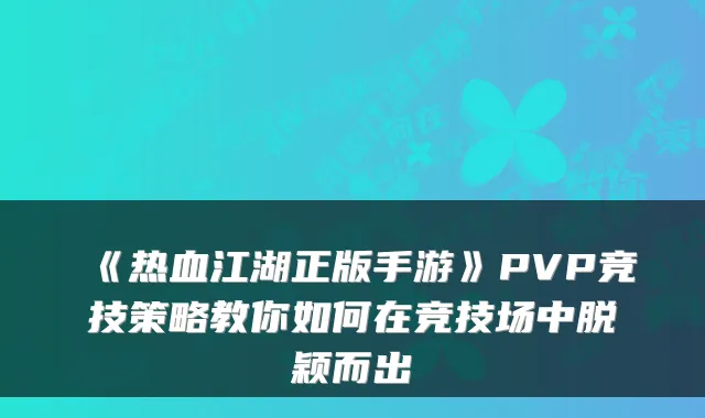 《热血江湖正版手游》PVP竞技策略教你如何在竞技场中脱颖而出